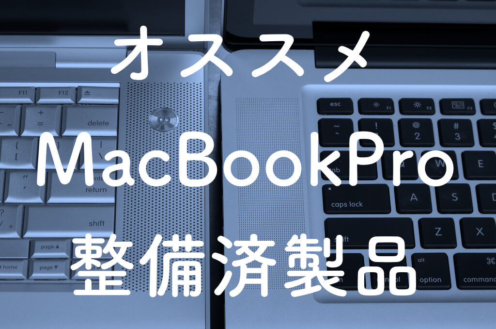 【コスパ重視】MacBookPro整備済製品はどれがオススメ？歴代Macを比較。