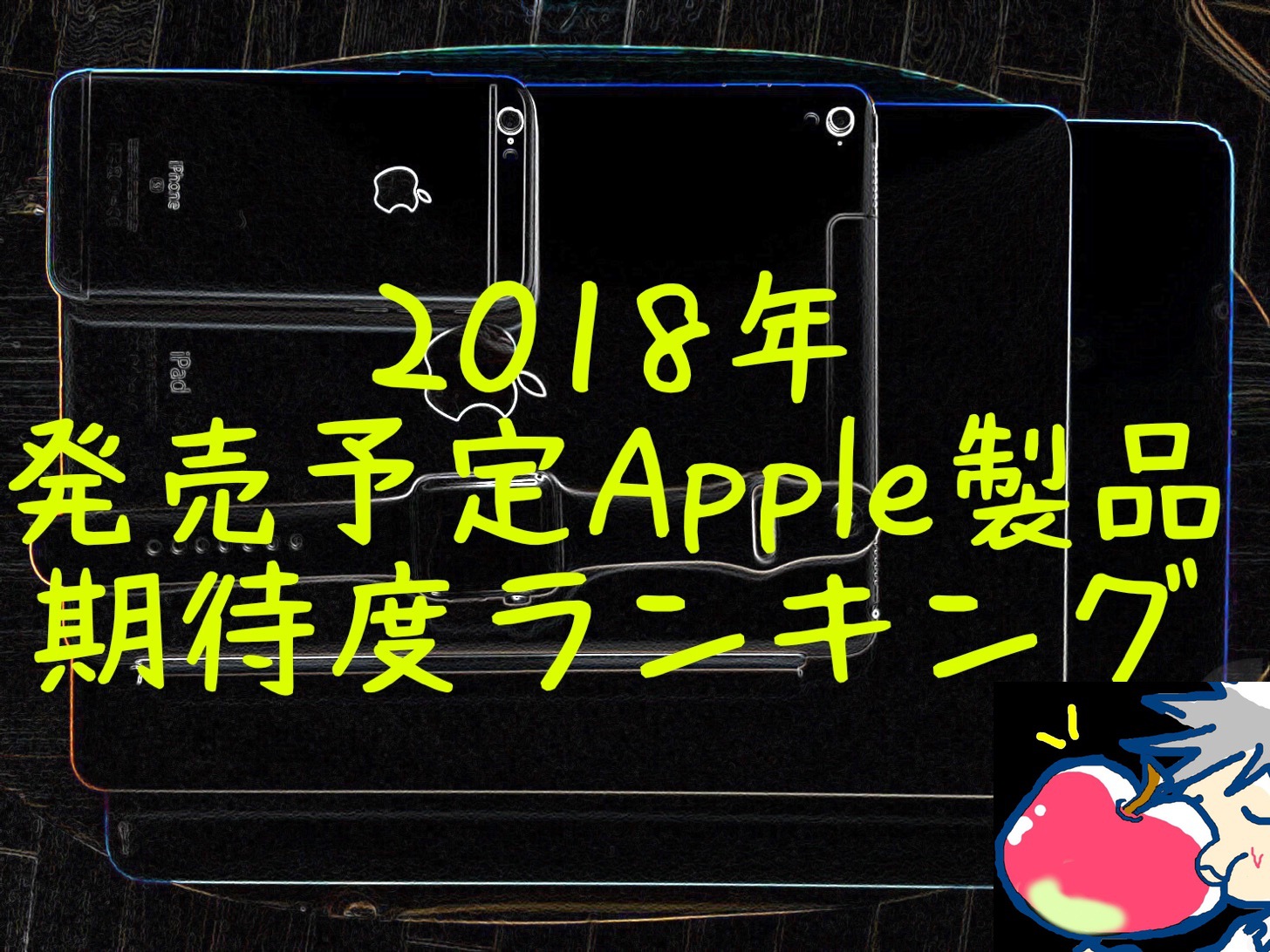 【2018】Appleが発売予定の製品期待度ランキング｜リーク・噂