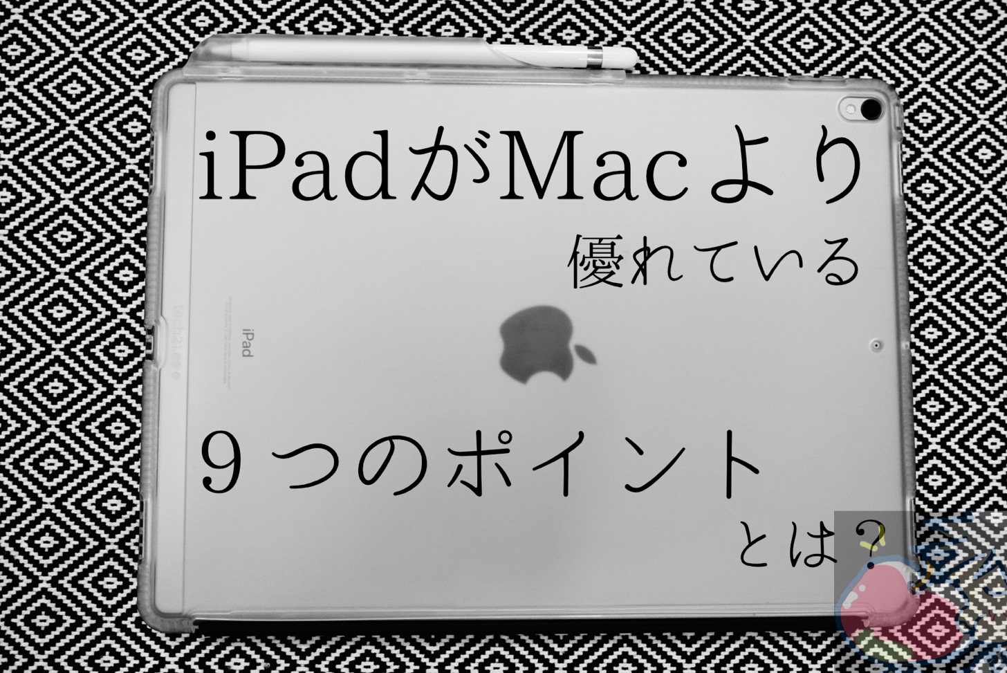 【2021】iPadがMacよりも圧倒的に優れている９つのポイントとは？