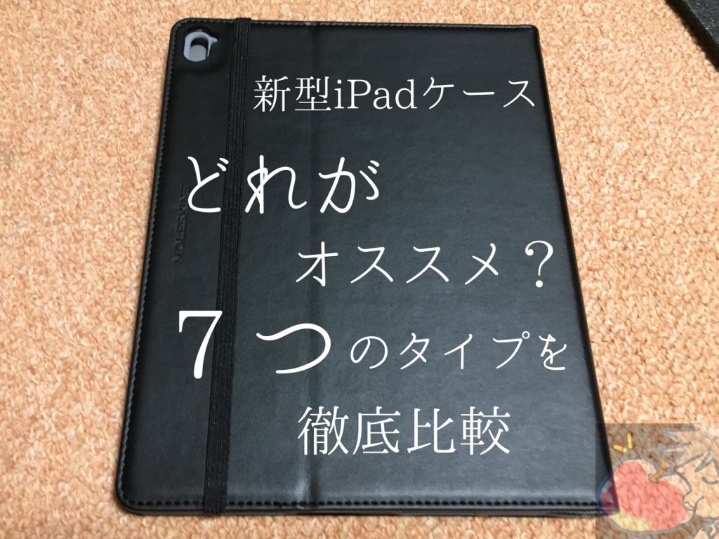 どれがオススメ 新型ipad 2018 ケース ７つのタイプを徹底比較