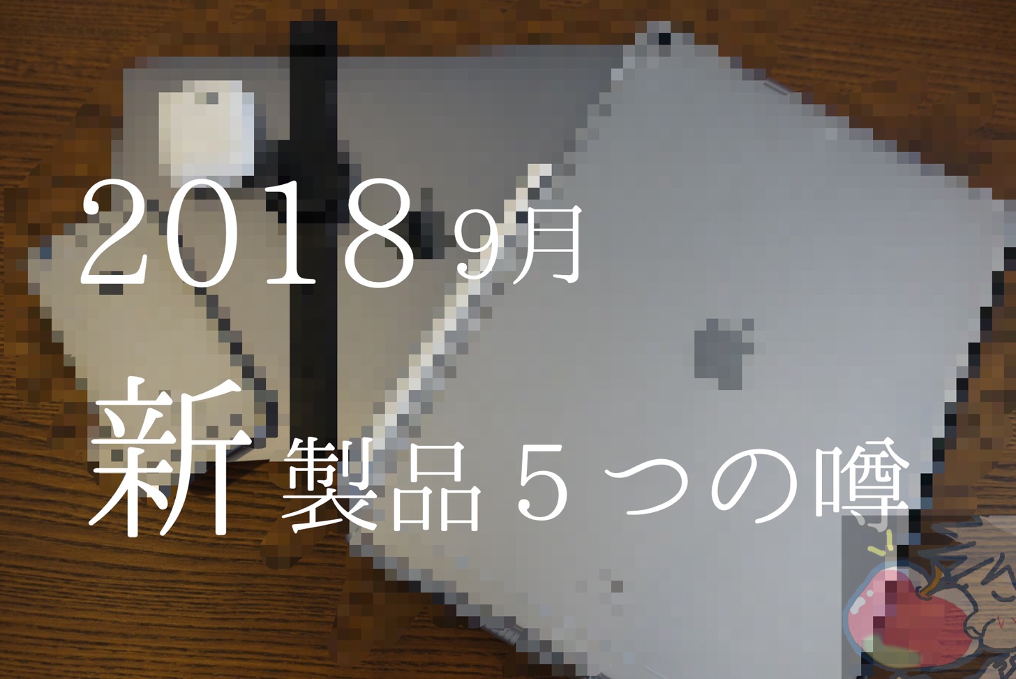 【2018年9月】ほぼ確定？Appleイベントで発表が噂される５つの製品｜iPad ProX Apple Watch4など