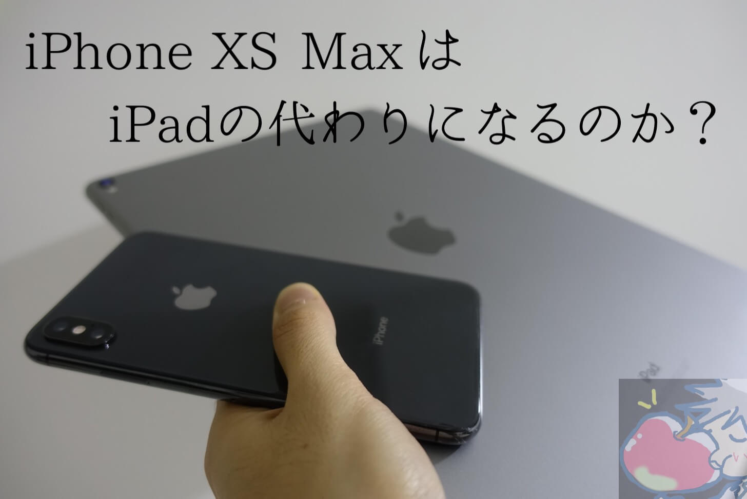 【２ヶ月検証】iPhone XS MaxはiPadの代わりになるのか？