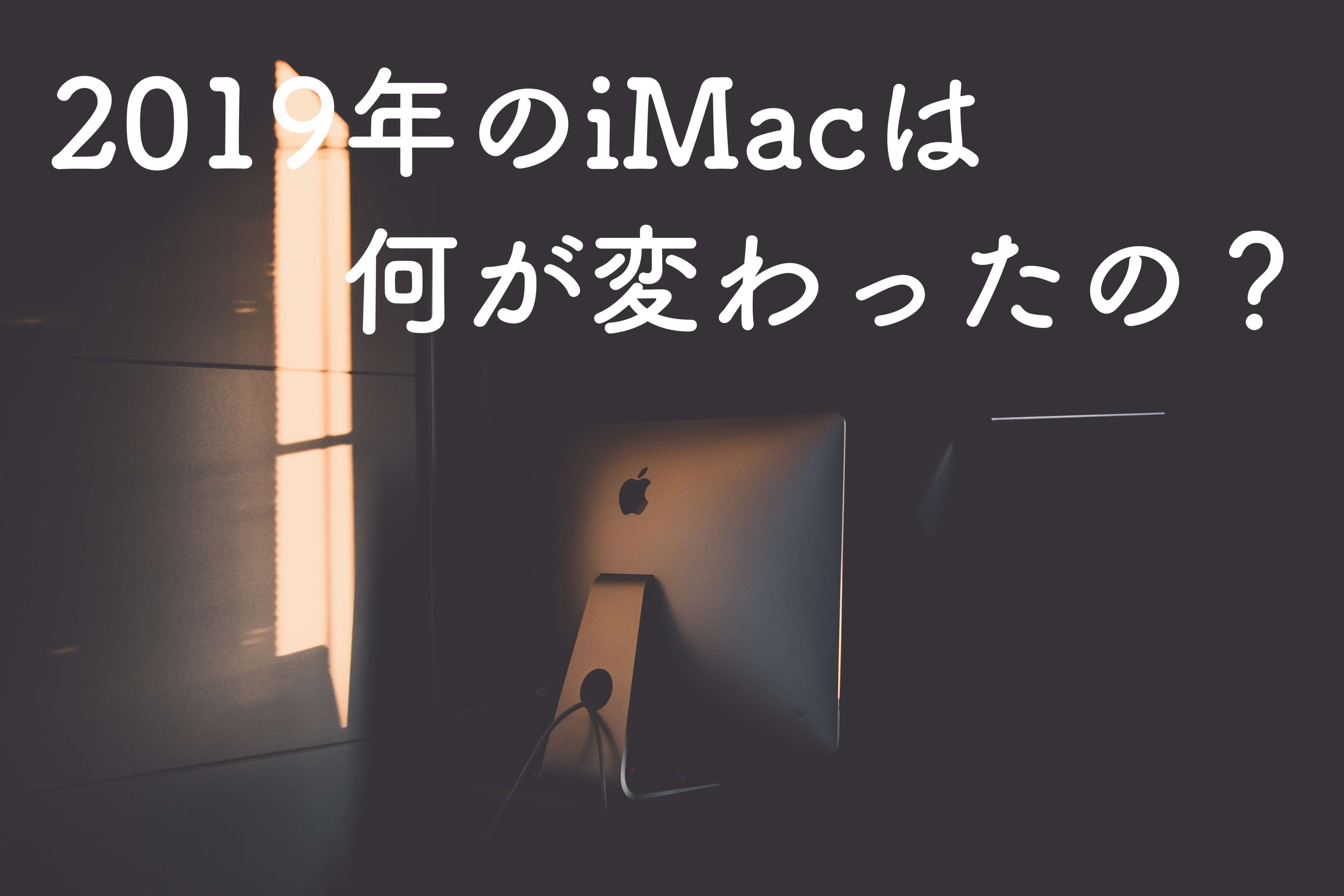 iMac (2019)は何が変わったの？2017年版と５つのポイントを比較してみた