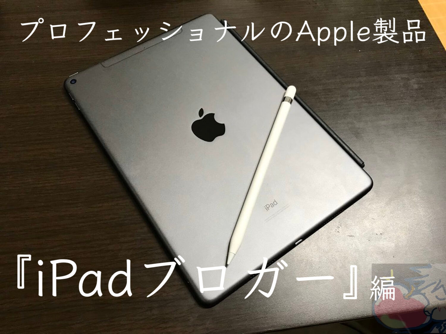 プロフェッショナルのApple製品「iPadブロガー編」