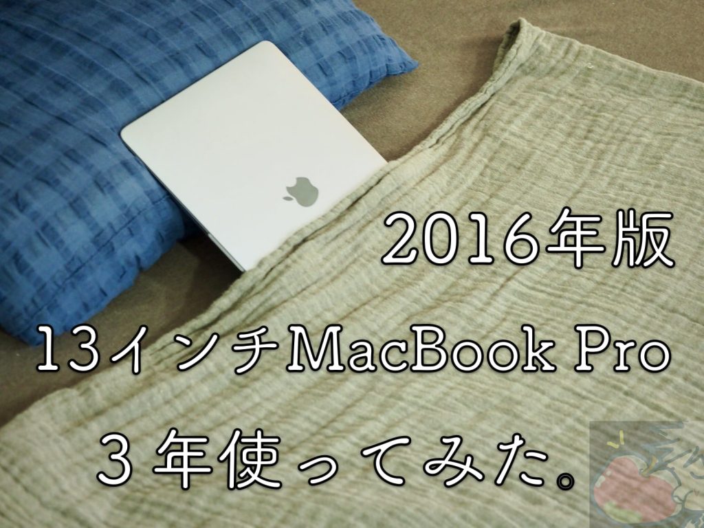 13インチMacBook Pro(2016) ３年目レビュー「最新＝最高ではない