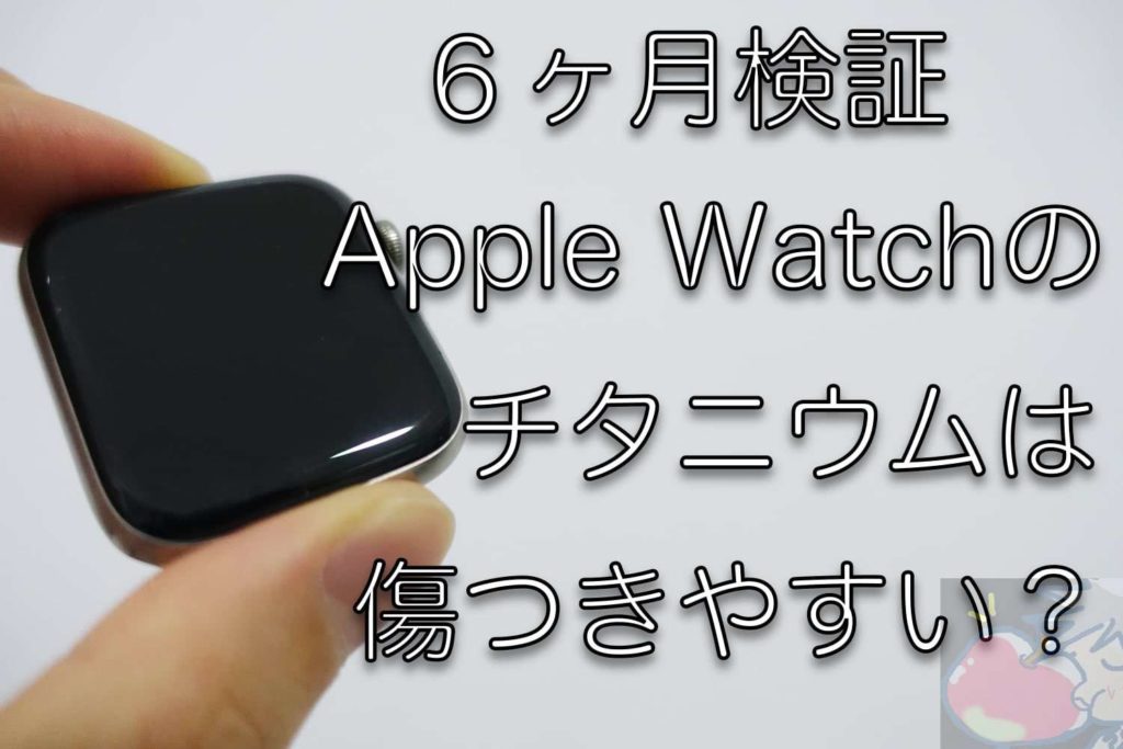 ６ヶ月検証】Apple Watchのチタニウムモデルは傷つきやすいのか