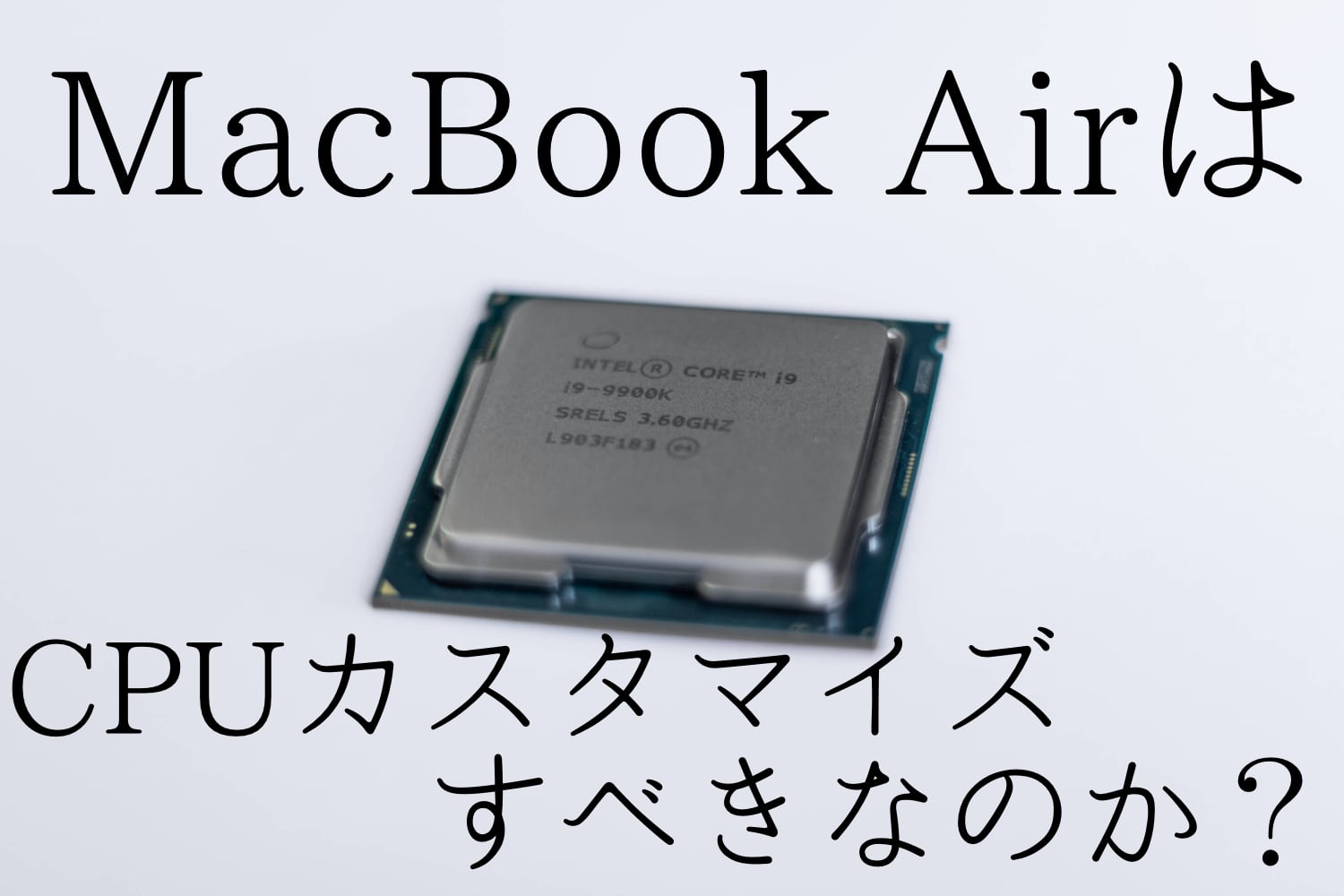 【徹底討論】新型MacBook Air(2020)はCPUをカスタマイズすべきなのか？