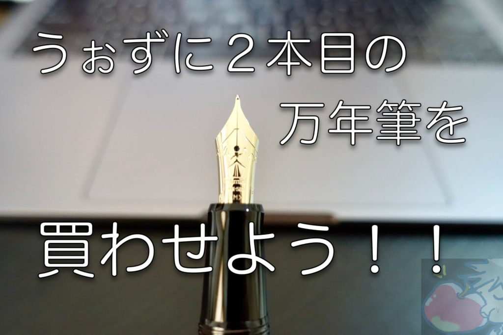 うぉずに２本目の万年筆を買わせよう Vol.Final「開封レビュー