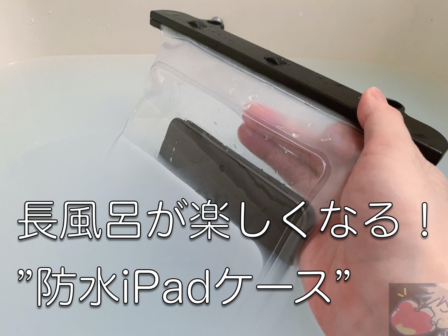 【レビュー】長風呂が楽しくなる！”神”防水iPadケース