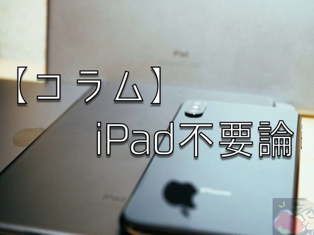 コラム Ipad不要論を全否定してみた Iphoneと使い方は重複しないのか Apple信者１億人創出計画