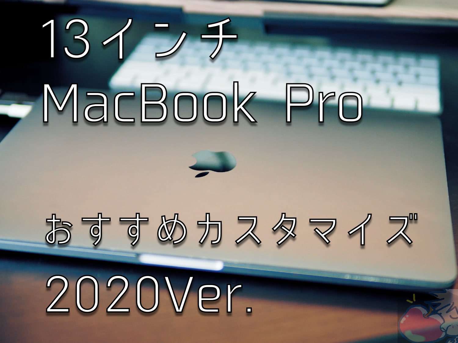 おすすめカスタマイズは？13インチMacBook Pro 2020 Ver.