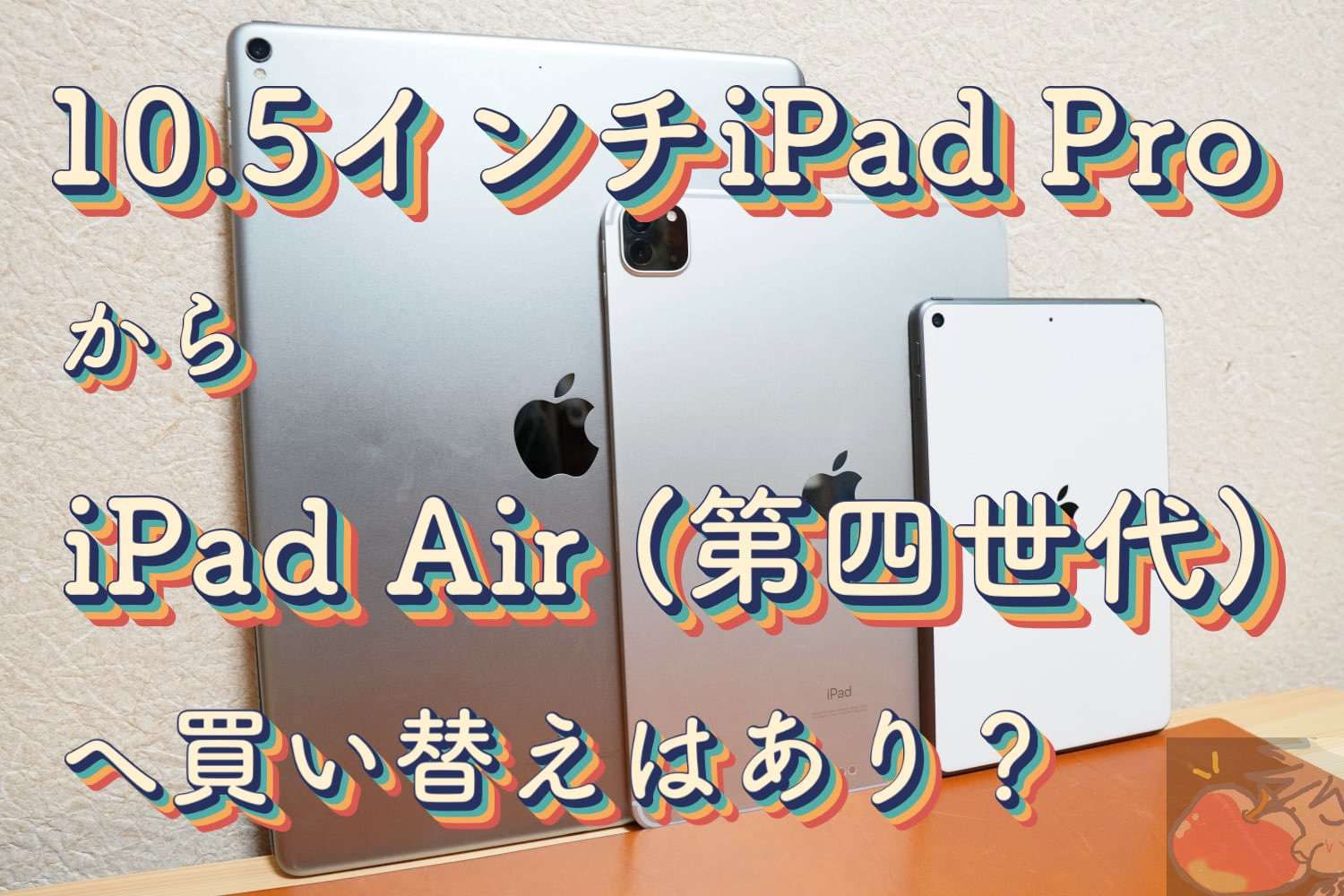 【比較】10.5インチiPad ProからiPad Air (第四世代)へ買い換えるべき？