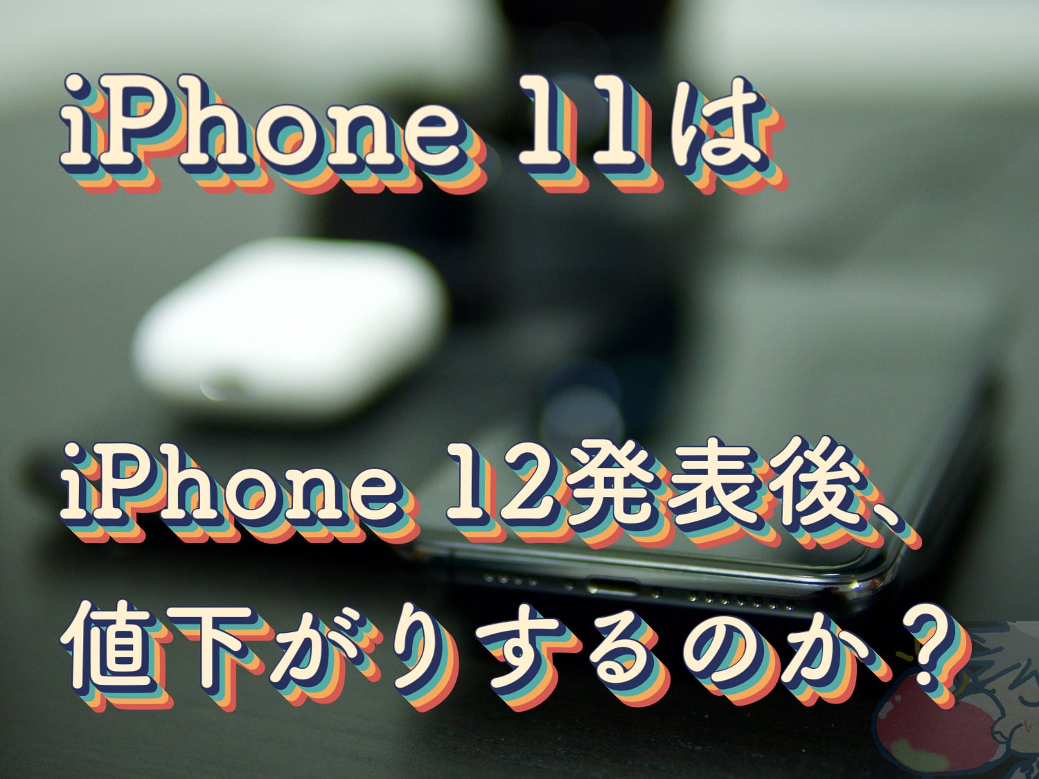 iPhone 12発表後にiPhone 11 Pro、iPhone 11は値下げされるのか？