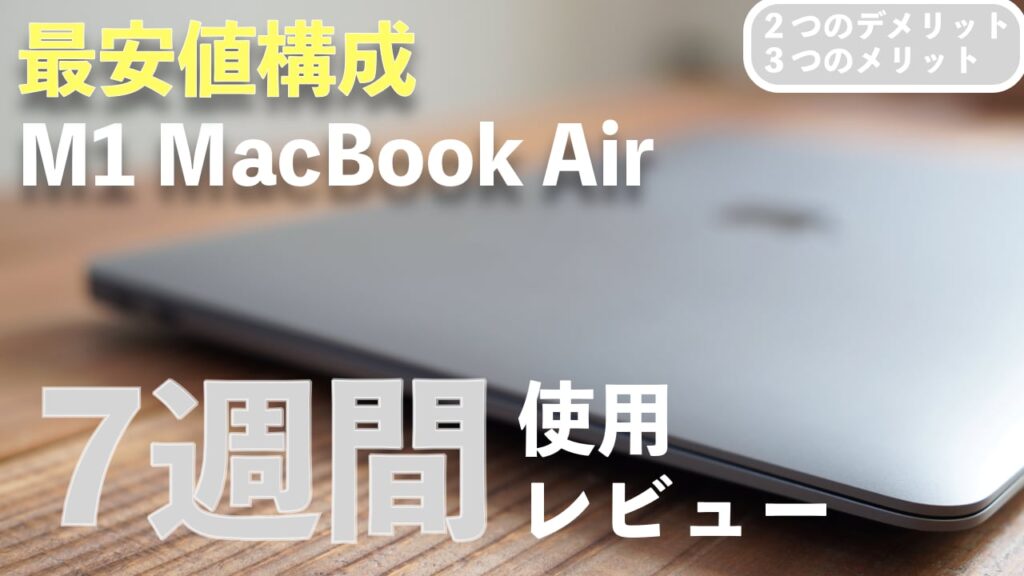 ７週目レビュー】M1 MacBook Air ２つのデメリット、３つのメリット