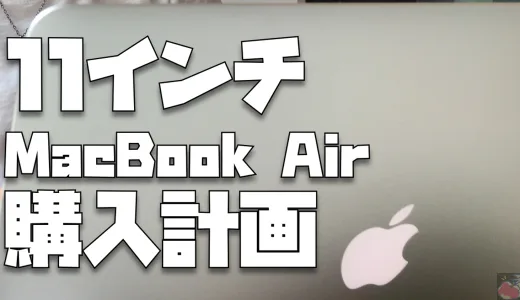 11インチMacBook Air購入計画Vol.1「だけど気になる」