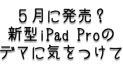 騙されるな！新型iPad Proが2024年5月に発表されるというデマ情報について
